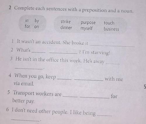 2 Complete each sentences with a preposition and a noun. in byfor onstrikedinnerpurposetouchbusiness