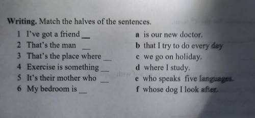 Writing. Match the halves of the sentences. 1 I've got a frienda is our new doctor.2 That's the manb