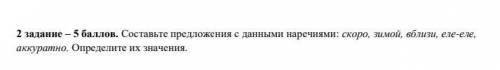 Составьте предложения с данными наречиями: скоро, зимой, вблизи, еле-еле, аккуратно. Определите их з