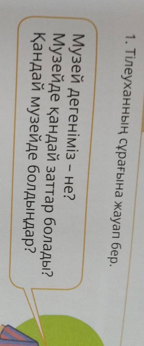 1. Тілеуханның сұрағына жауап бер. Музей дегеніміз – не?Музейде қандай заттар болады?Қандай музейде
