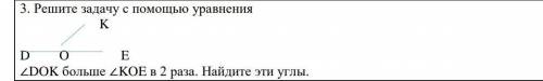 3. Решите задачу с уравнения KD O E∠DOK больше ∠KOE в 2 раза. Найдите эти углы.​