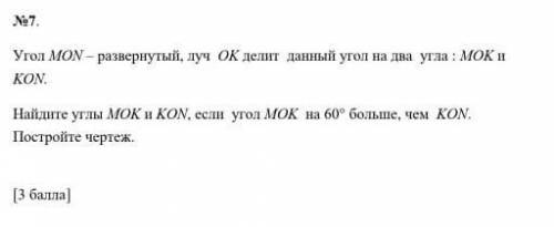 №7. Угол MON-расширен, луч OK делит этот угол на два угла: MOK иkon.Найдите углы МОК и КОН, если уго