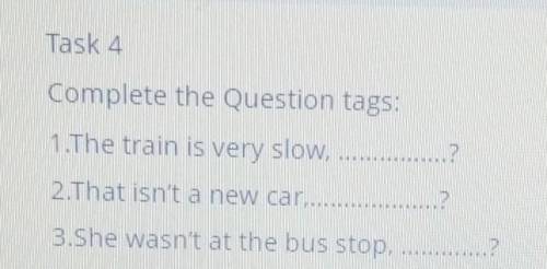 Task 4 Complete the Question tags:1. The train is very slow, ?2. That isn't a new car,?3.She wasn't