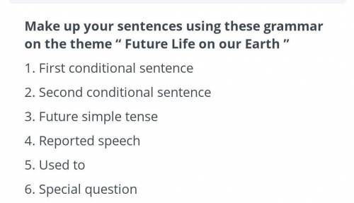 Make Up sentences using these grammar in the theme Future Life on our earth 1 First conditional s