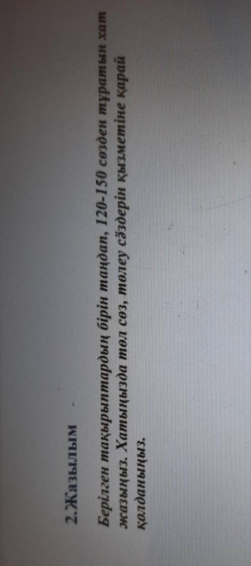 2.Жазылым Берілген тақырыптардың бірін таңдап, 120-150 сөзден тұратын хатжазыңыз. Хатыңызда төл сөз,