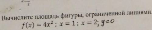 Вычислите площадь фигуры ограниченной линиями f(x)=4x^2 ; x=1 ; x=2 ; y=0 ( C графиком)