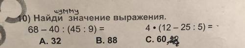 Найди значение выражения. 68 – 40 : (45:9) = 4. (12-25 : 5) = А. 32 B. 88 С. 60