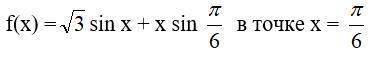 Найти значение производной в указанной точке f(x) = корень из 3 * sin x + x sin пи/6 в точке х = пи/