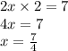 2x \times 2 = 7 \\ 4 x = 7 \\ x = \frac{7}{4}