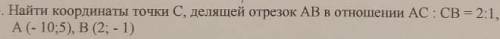 3. Найти координаты точки С, делящей отрезок АВ в отношении AC : C B = 2 :1 , если A(-10;5) , B(2;-1