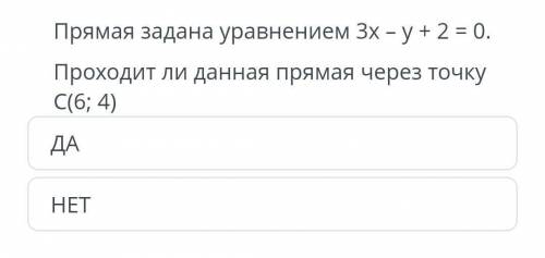 Прямая задана уравнением 3x - y + 2 = 0.Проходит ли данная прямая через точку C(6; 4)​