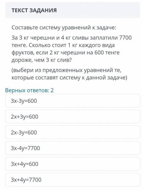 Составьте систему уравнений к задаче: За 3 кг черешни и 4 кг сливы заплатили 7700 тенге. у меня СО