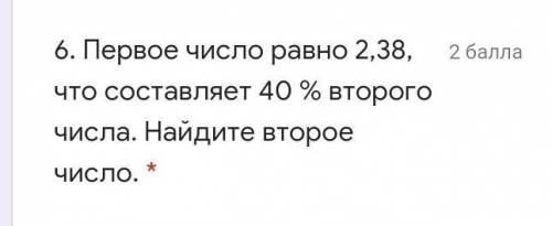 . Первое число равно 2,38, что составляет 40 % второго числа. Найдите второе число. * ​