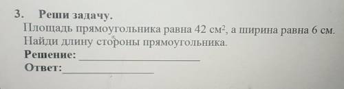 Реши задачу. Площадь прямоугольника равна 42 см², а ширина равна 6 см.Найди длину стороны прямоуголь