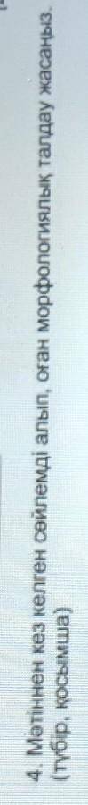 4. Мәтіннен кез келген сөйлемді алып, оған морфологиялық талдау жасаңыз.(түбір, қосымша)​
