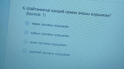 6. Шайтанкөлді қандай орман ағашы қоршаған? терек орманы қоршағанқайын орманы қоршағанемен орманы қо