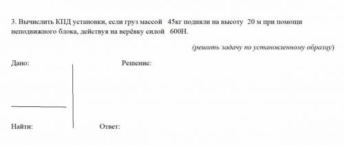 3. Вычислить КПД установки, если груз массой 45кг подняли на высоту 20 м при неподвижного блока, дей