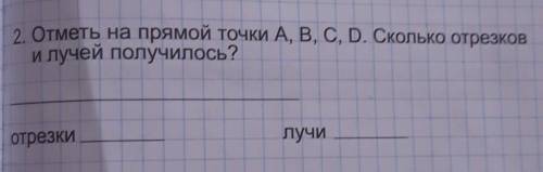 2. Отметь на прямой точки A, B, C, D. Сколько отреи лучей получилось?отрезков илучи​