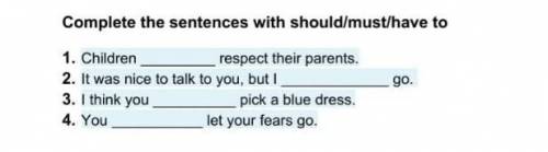 complete the sentences with should/must have to. 1. Children Respect their parents 2. It was nice t