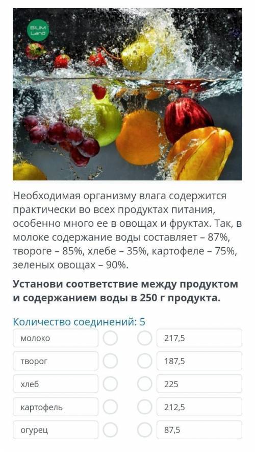 Установи соответствие между продуктом и содержанием воды в 250 г продукта.​