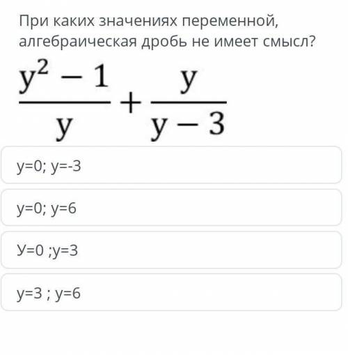 При каких значениях переменной, алгебраическая дробь не имеет смысл? у² - 1 у+У у - 3y=0; у=-3y=0; у