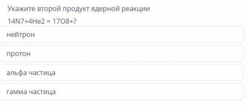 Укажите второй продукт ядерной реакций 14n7+4he2=17o8+?