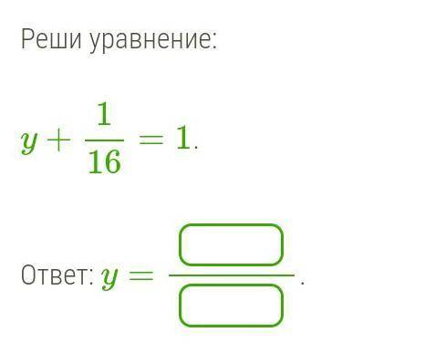 Реши уравнение: y+1/16=1. ответ: y=.​