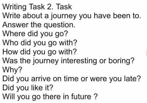 Writing Task 2. Task Write about a journey you have been to. Answer the question.Where did you go?Wh