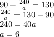 90+\frac{240}{a} =130\\\frac{240}{a} =130-90\\240=40a\\a=6