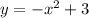 y = - x {}^{2} + 3