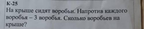 На крыше сидят воробьи. Напротив каждого воробья - 3 воробья. Сколько воробьев на крыше?​