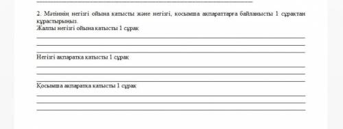 Памагите Жалпы негізгі ойына катысты 1сұрақ.Негізгі ақпаратқа қатысты 1сұрак.Қосымша ақпаратқа қатыс