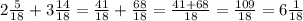 2 \frac{5}{18} + 3 \frac{14}{18} = \frac{41}{18} + \frac{68}{18} = \frac{41 + 68}{18} = \frac{109}{18} = 6 \frac{1}{18}