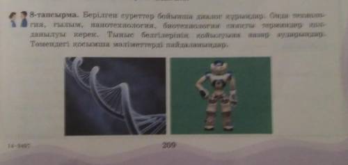 8-тапсырма. берілген суреттер бойынша диалог құрыңдар. онда техноло- гия, ғылым, нанотехнология, био