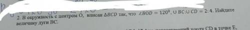 2. В окружность с центром 0, вписан ABCD так, что ZBOD = 120°, UBC:0 ср = 2:4. Найдите величину дуги