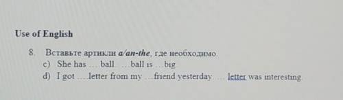 8. Вставьте артикли a/an-the, где необходимо. c) She has … ball. …ball is …big.d) I got ….letter fro