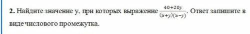 найдите значение у,при которых выражение 40+20у/(5+у)(5-у) ответ запишите в виде числового промежутк