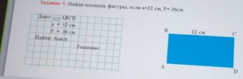 Задание 5. Найди площадь фигуры, если а=12 см, Р= 36см. aBДано: ABCD= 12 смР= 36 смHaitir: SABCDРеше