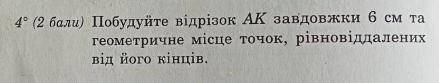 Побудуйте відрізок AK завдовжки 6 см та геометричне місце точок рівновіддалених від його кінців