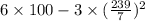 6 \times 100 - 3 \times ( \frac{239}{7} ) {}^{2}