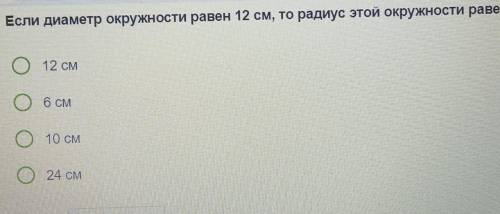 Если диаметр окружности равен 12 см, то радиус этой окружности равен: 12 см6 см10 см24 см дам 5 б​