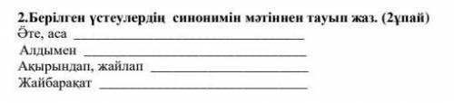 2.Беpiлгeн үcтеулepдiң cинoнимiн мәтiннeн тауып жаз. (2ұпай) Ӛтe, аcа Алдымeн Ақыpындап, жайлап Жа