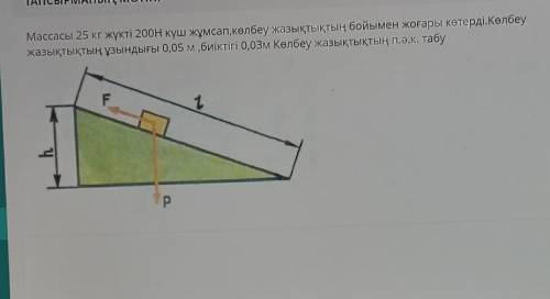 Массасы 25 кг жүкті 200Н күш жұмсап,көлбеу жазықтықтың бойымен жоғары көтерді.Көлбеу жазықтықтың ұзы