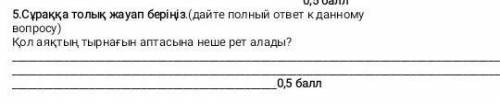 5.Сұраққа толық жауап беріңіз.(дайте полный ответ к данному вопросу)                                