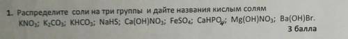 1. Распределите соли на три группы и дайте названия кислым солям KNO3; K2CO3; KHCO,; NaHS; Ca(OH)NO3