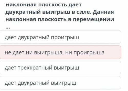 Наклонная плоскость даёт двукратный выйгрыш в силе. Данная наклонная плоскость в перемещении даёт ..