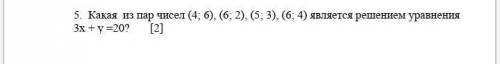 5. Какая из пар чисел (4; 6), (6; 2), (5; 3), (6; 4) является решением уравнения 3х + у =20? [2] ​