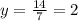 y=\frac{14}{7} =2