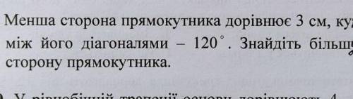 Менша сторона прямокутника дорівнює 3 см, кут між його діагоналями 120°.Знайдіть більшу сторону прям