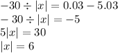 - 30 \div |x| = 0.03 - 5.03 \\ - 30 \div |x| = - 5 \\ 5|x| = 30 \\ |x| = 6